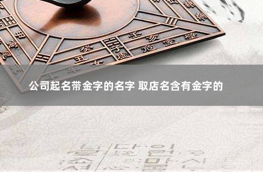 公司起名带金字的名字 取店名含有金字的