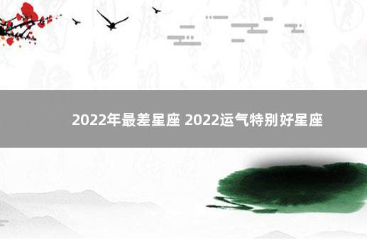 2022年最差星座 2022运气特别好星座