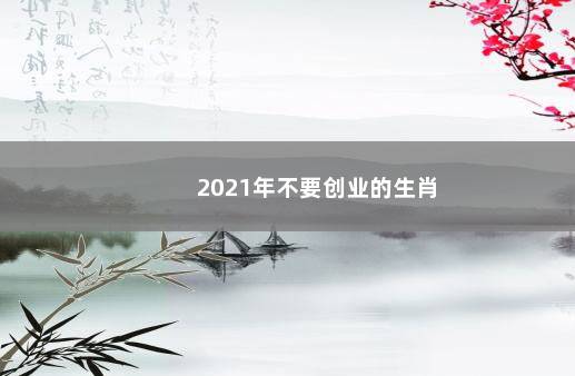 2021年不要创业的生肖