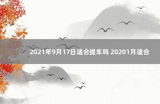 2021年9月17日适合提车吗 20201月适合提车的日子