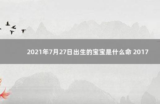 2021年7月27日出生的宝宝是什么命 2017年9月8日出生是什么命