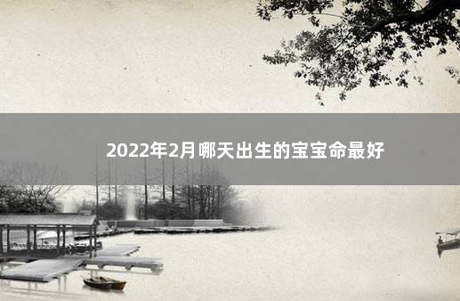 2022年2月哪天出生的宝宝命最好