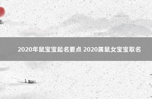 2020年鼠宝宝起名要点 2020属鼠女宝宝取名宜用字