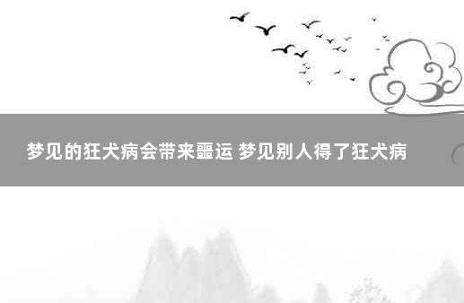 梦见的狂犬病会带来噩运 梦见别人得了狂犬病