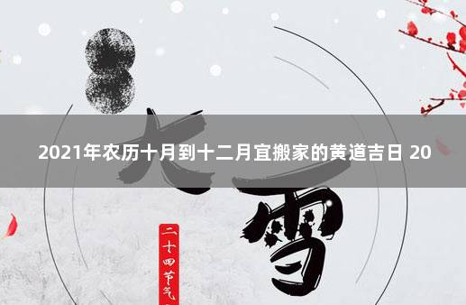 2021年农历十月到十二月宜搬家的黄道吉日 2021年农历十二月搬家黄道吉日查询