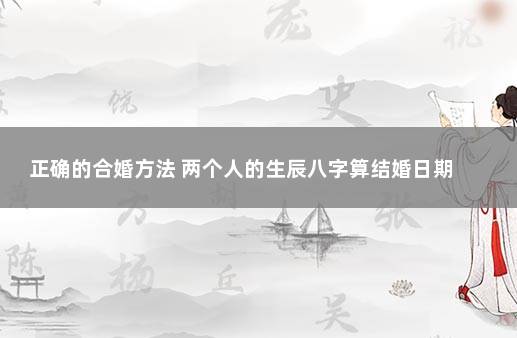 正确的合婚方法 两个人的生辰八字算结婚日期