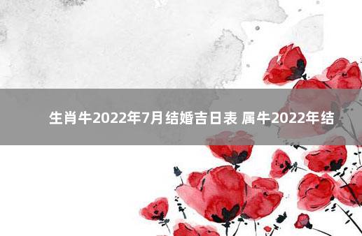 生肖牛2022年7月结婚吉日表 属牛2022年结婚的黄道吉日