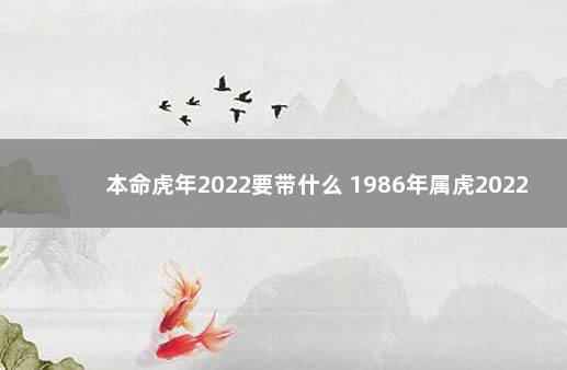 本命虎年2022要带什么 1986年属虎2022年佩戴什么