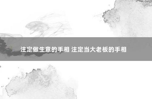 注定做生意的手相 注定当大老板的手相