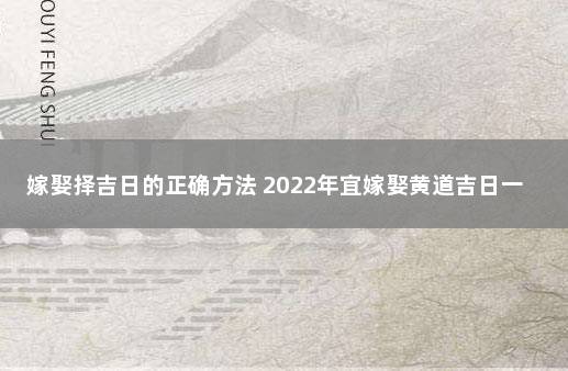 嫁娶择吉日的正确方法 2022年宜嫁娶黄道吉日一览表