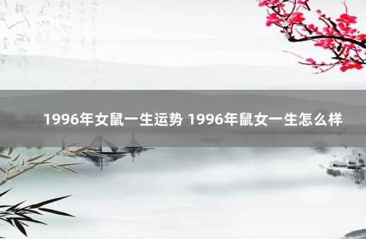 1996年女鼠一生运势 1996年鼠女一生怎么样