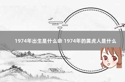 1974年出生是什么命 1974年的属虎人是什么命