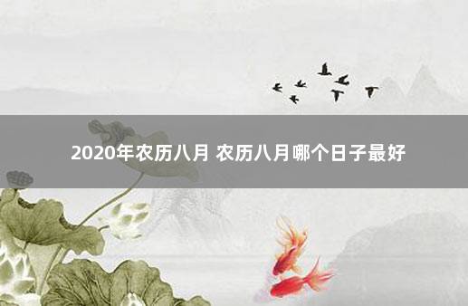 2020年农历八月 农历八月哪个日子最好