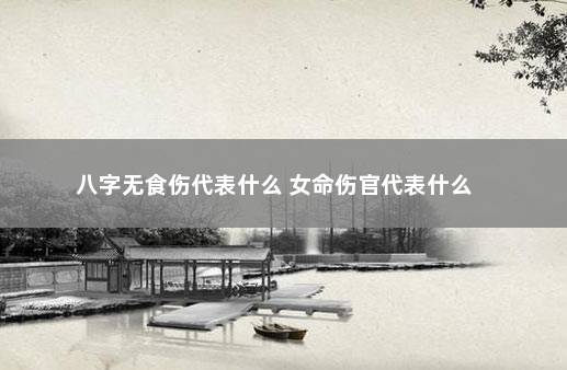 八字无食伤代表什么 女命伤官代表什么