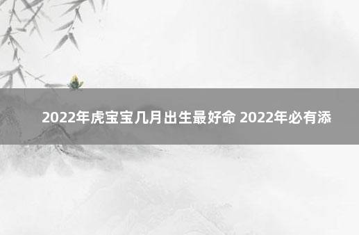 2022年虎宝宝几月出生最好命 2022年必有添丁之喜的八字