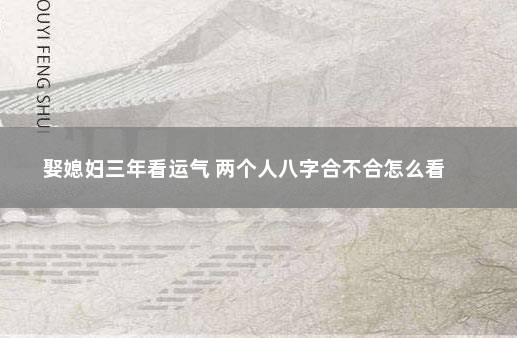 娶媳妇三年看运气 两个人八字合不合怎么看