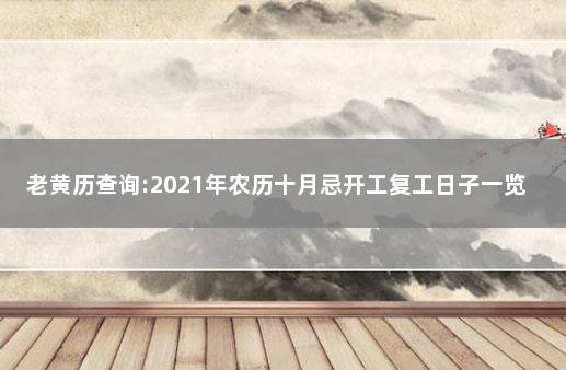 老黄历查询:2021年农历十月忌开工复工日子一览表 老黄历万年历黄道吉日2021年10月份