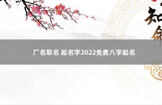 厂名取名 起名字2022免费八字起名