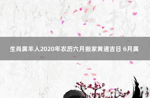 生肖属羊人2020年农历六月搬家黄道吉日 6月属羊的命运怎么样