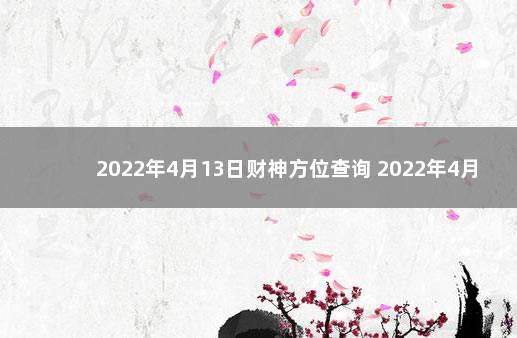 2022年4月13日财神方位查询 2022年4月打牌财神方位