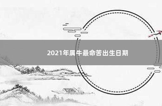 2021年属牛最命苦出生日期