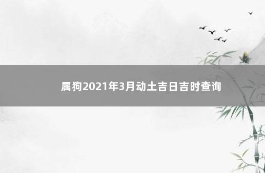 属狗2021年3月动土吉日吉时查询