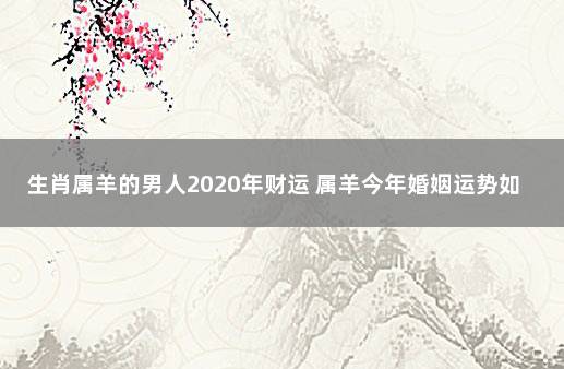 生肖属羊的男人2020年财运 属羊今年婚姻运势如何