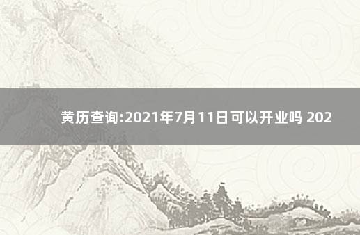 黄历查询:2021年7月11日可以开业吗 2021年1月30日黄历