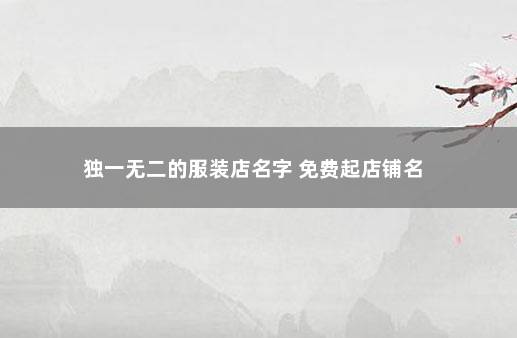 独一无二的服装店名字 免费起店铺名