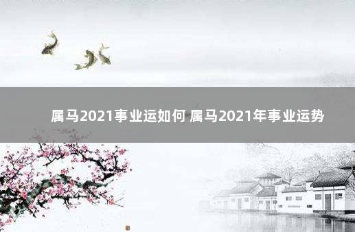 属马2021事业运如何 属马2021年事业运势