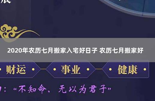 2020年农历七月搬家入宅好日子 农历七月搬家好不好,哪天最好