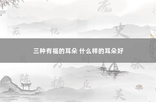 三种有福的耳朵 什么样的耳朵好