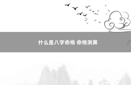 什么是八字命格 命格测算