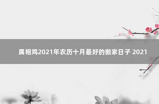 属相鸡2021年农历十月最好的搬家日子 2021年适合属鸡人搬家的日子