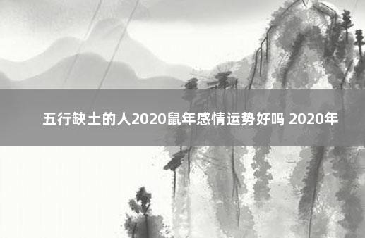 五行缺土的人2020鼠年感情运势好吗 2020年鼠年宝宝缺土的名字