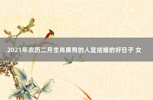 2021年农历二月生肖属狗的人宜结婚的好日子 女属狗2021年黄道吉日