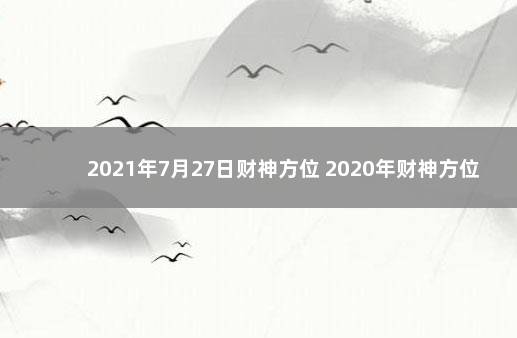 2021年7月27日财神方位 2020年财神方位图