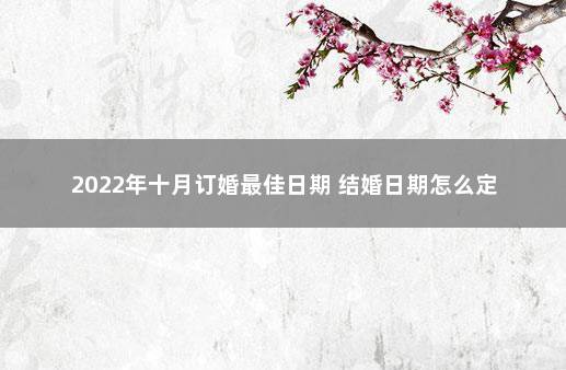 2022年十月订婚最佳日期 结婚日期怎么定