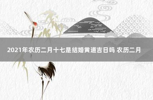 2021年农历二月十七是结婚黄道吉日吗 农历二月十六是阳历多少日