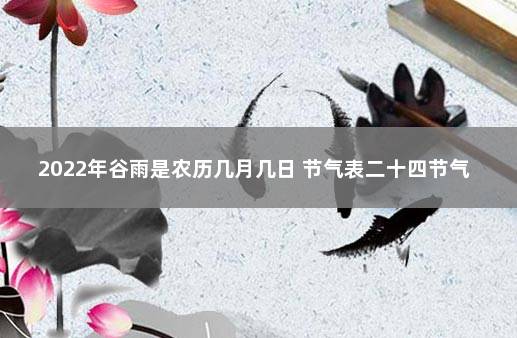 2022年谷雨是农历几月几日 节气表二十四节气