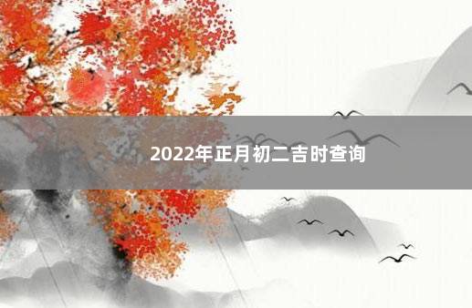 2022年正月初二吉时查询