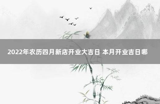 2022年农历四月新店开业大吉日 本月开业吉日哪天好