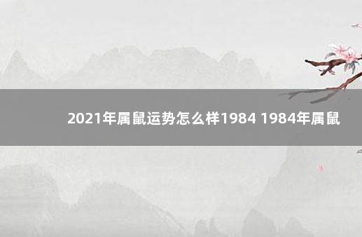 2021年属鼠运势怎么样1984 1984年属鼠是什么命