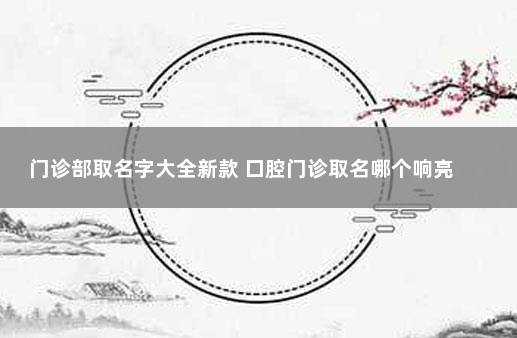 门诊部取名字大全新款 口腔门诊取名哪个响亮