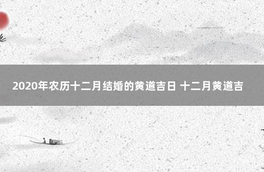 2020年农历十二月结婚的黄道吉日 十二月黄道吉日查询