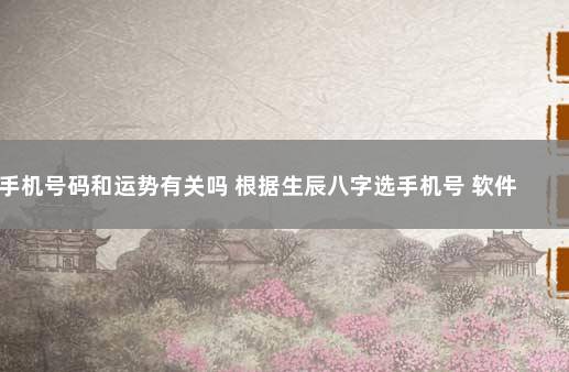 手机号码和运势有关吗 根据生辰八字选手机号 软件