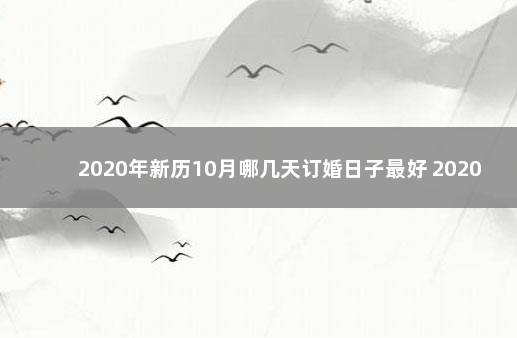 2020年新历10月哪几天订婚日子最好 2020年10月适合结婚的日子