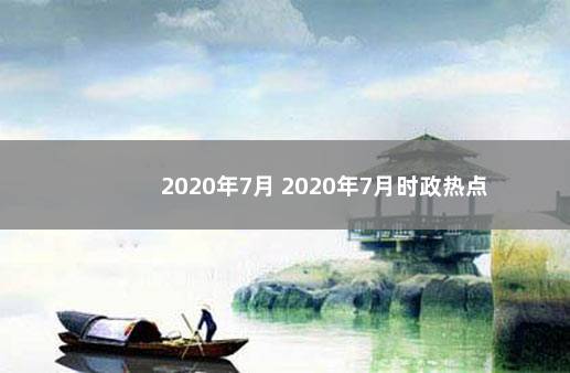 2020年7月 2020年7月时政热点