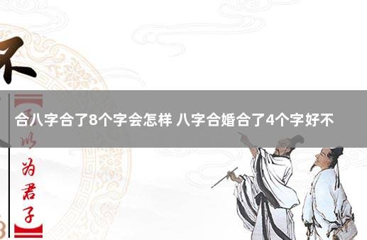 合八字合了8个字会怎样 八字合婚合了4个字好不