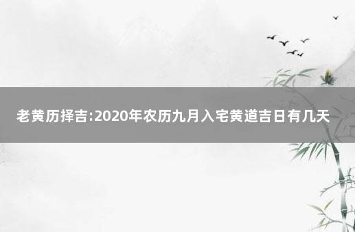 老黄历择吉:2020年农历九月入宅黄道吉日有几天 万年历黄道吉日入宅9月